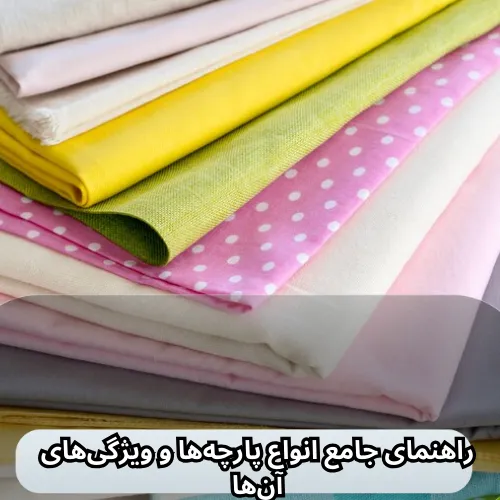 راهنمای جامع انواع پارچه‌ها و ویژگی‌های آن‌ها